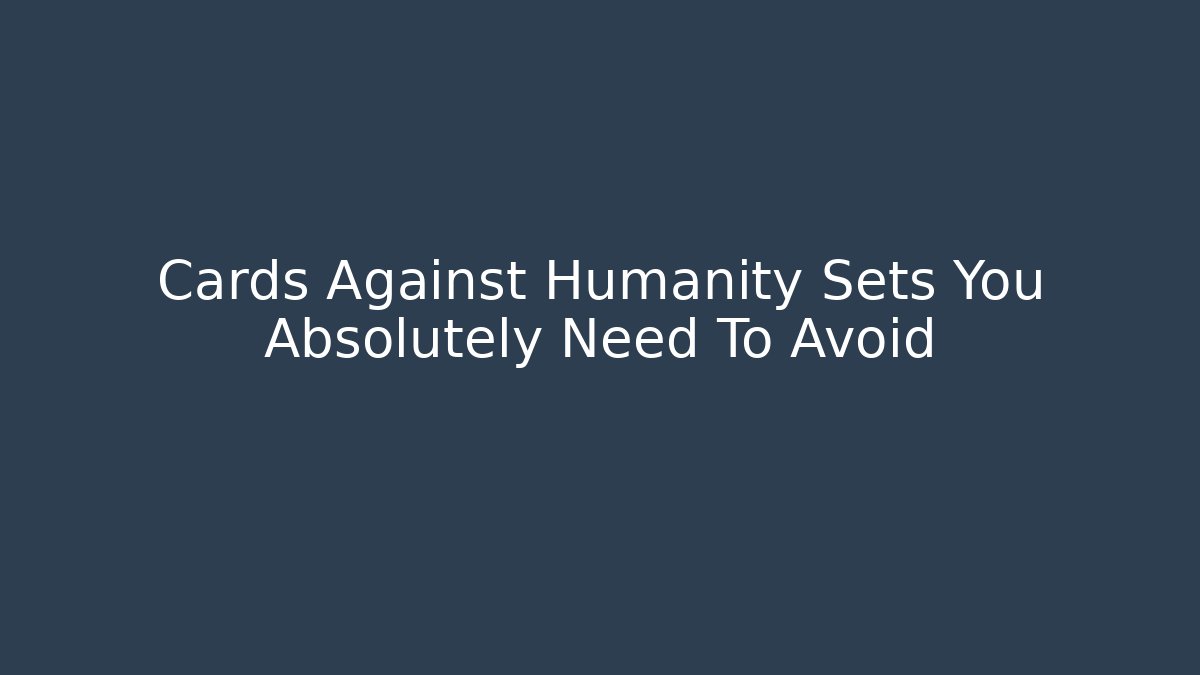 Cards Against Humanity Sets You Absolutely Need To Avoid