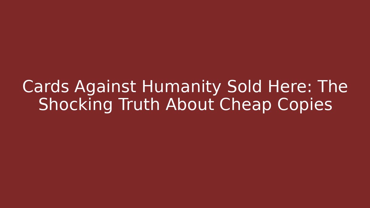 Cards Against Humanity Sold Here: The Shocking Truth About Cheap Copies