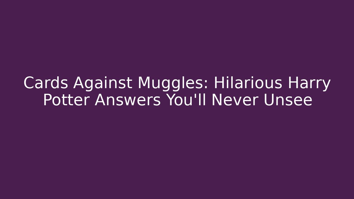 Cards Against Muggles: Hilarious Harry Potter Answers You'll Never Unsee