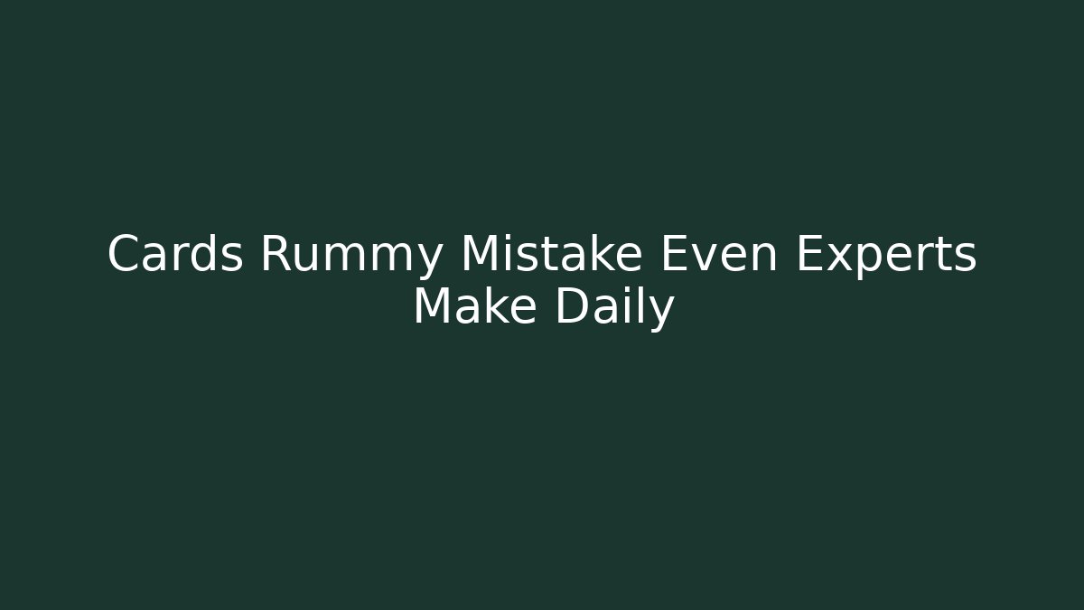 Cards Rummy Mistake Even Experts Make Daily