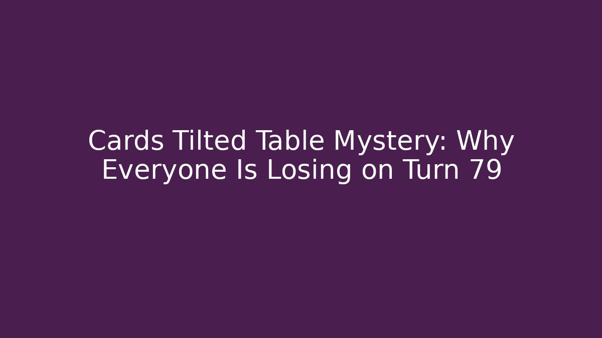 Cards Tilted Table Mystery: Why Everyone Is Losing on Turn 79 - Critter Realm