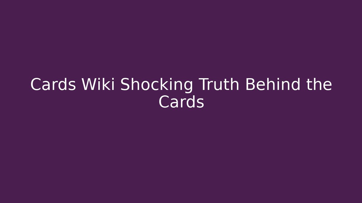 Cards Wiki Shocking Truth Behind the Cards
