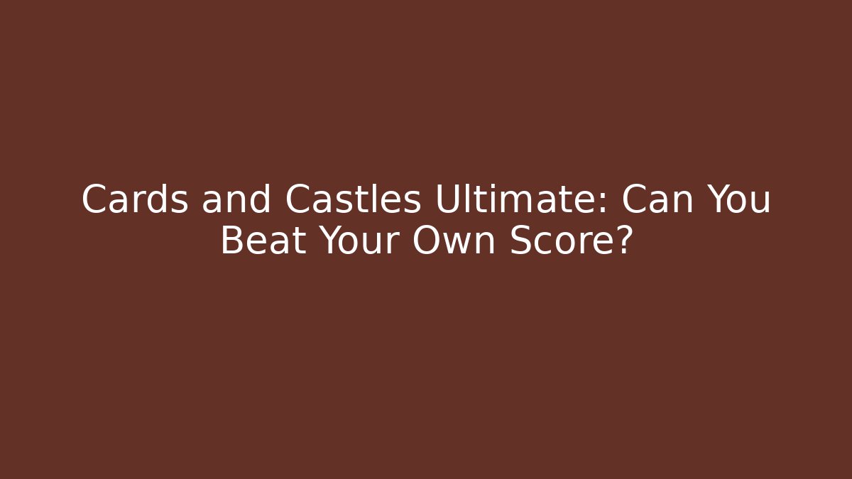 Cards and Castles Ultimate: Can You Beat Your Own Score?