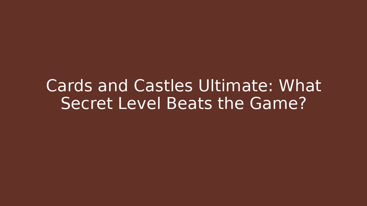 Cards and Castles Ultimate: What Secret Level Beats the Game?