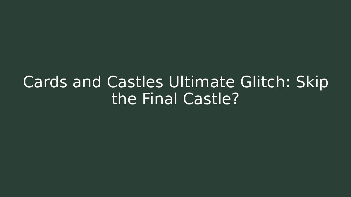 Cards and Castles Ultimate Glitch: Skip the Final Castle?