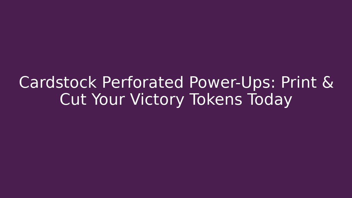 Cardstock Perforated Power-Ups: Print & Cut Your Victory Tokens Today
