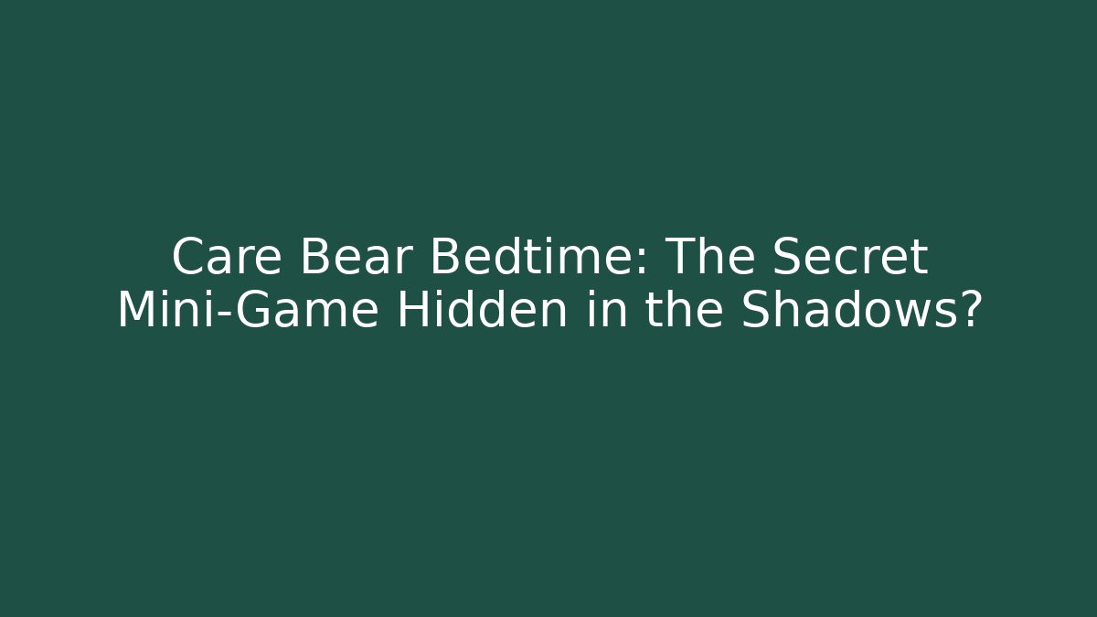 Care Bear Bedtime: The Secret Mini-Game Hidden in the Shadows?