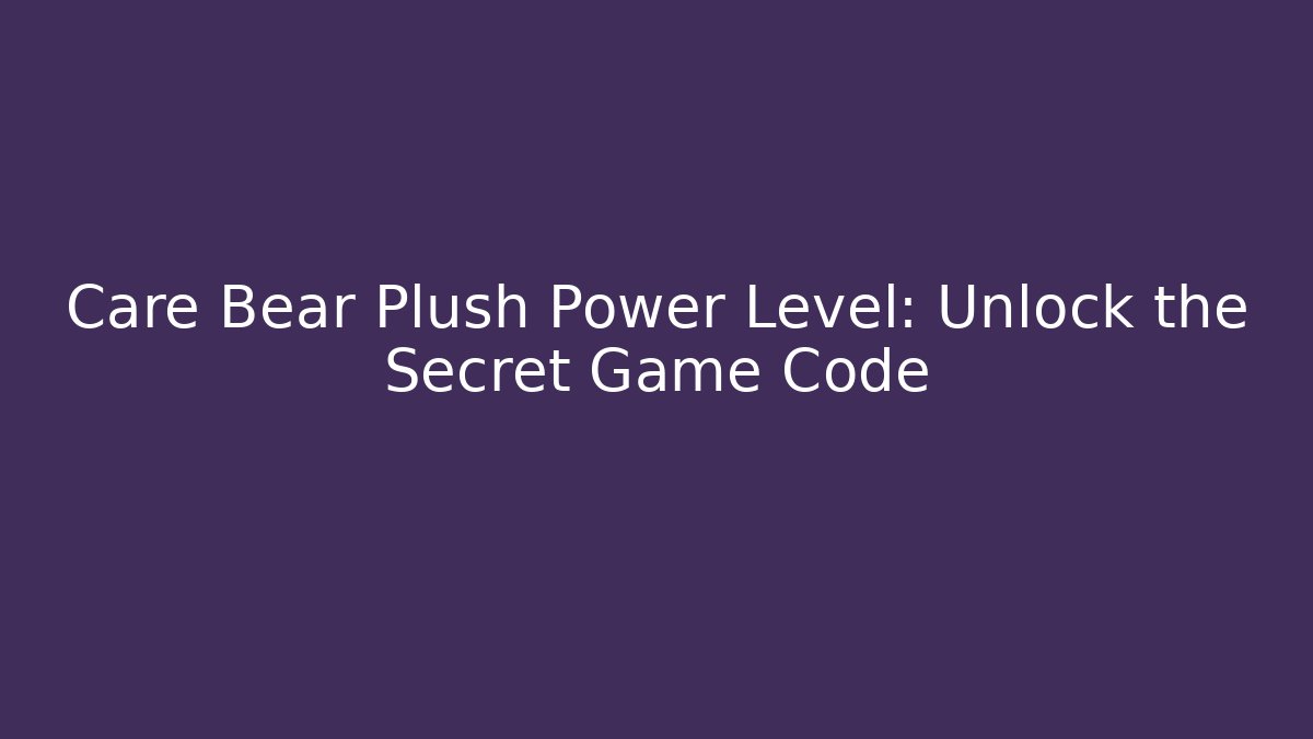Care Bear Plush Power Level: Unlock the Secret Game Code - Critter Realm