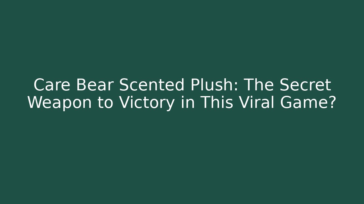 Care Bear Scented Plush: The Secret Weapon to Victory in This Viral Game?