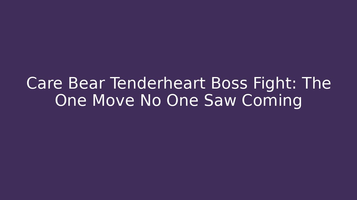 Care Bear Tenderheart Boss Fight: The One Move No One Saw Coming
