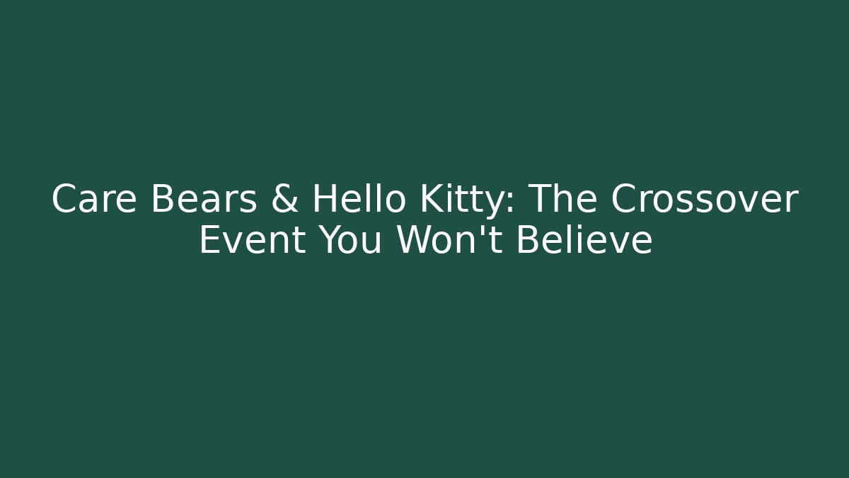 Care Bears & Hello Kitty: The Crossover Event You Won't Believe
