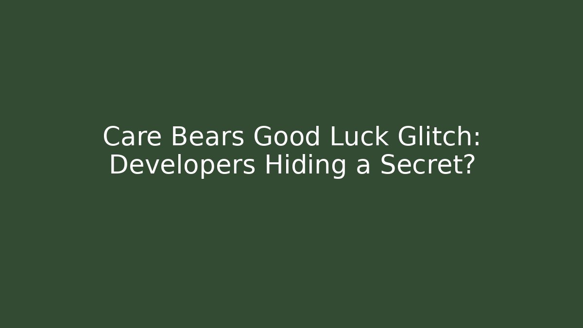 Care Bears Good Luck Glitch: Developers Hiding a Secret?