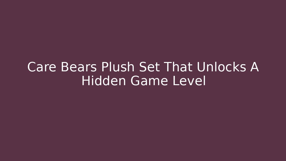 Care Bears Plush Set That Unlocks A Hidden Game Level - Critter Realm