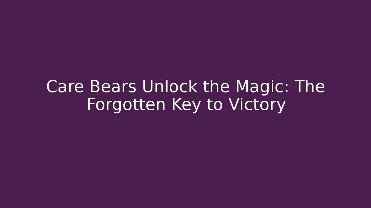 Care Bears Unlock the Magic: The Forgotten Key to Victory