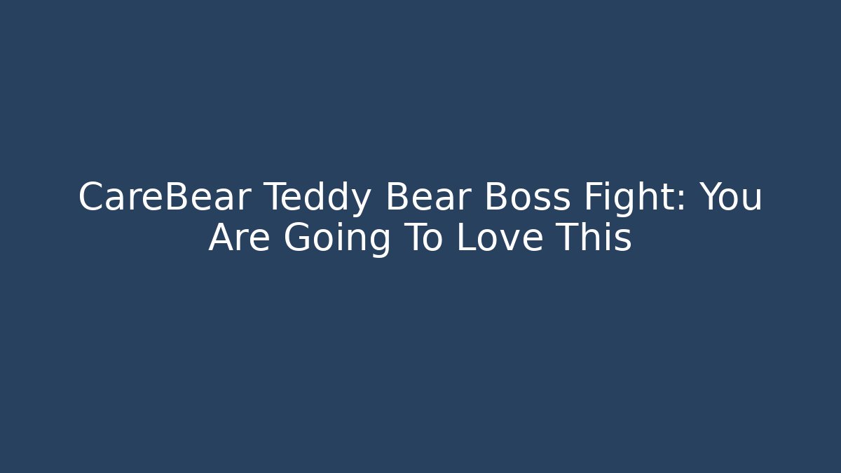 CareBear Teddy Bear Boss Fight: You Are Going To Love This
