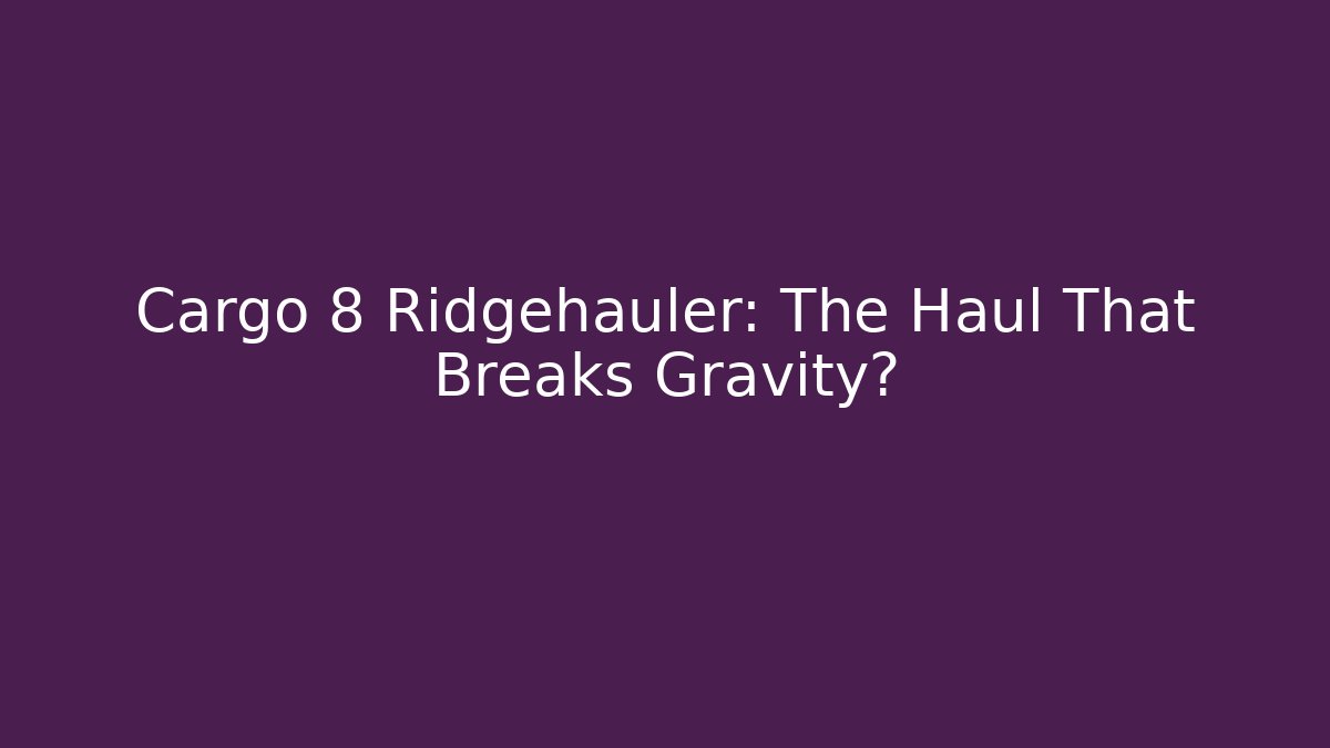 Cargo 8 Ridgehauler: The Haul That Breaks Gravity?
