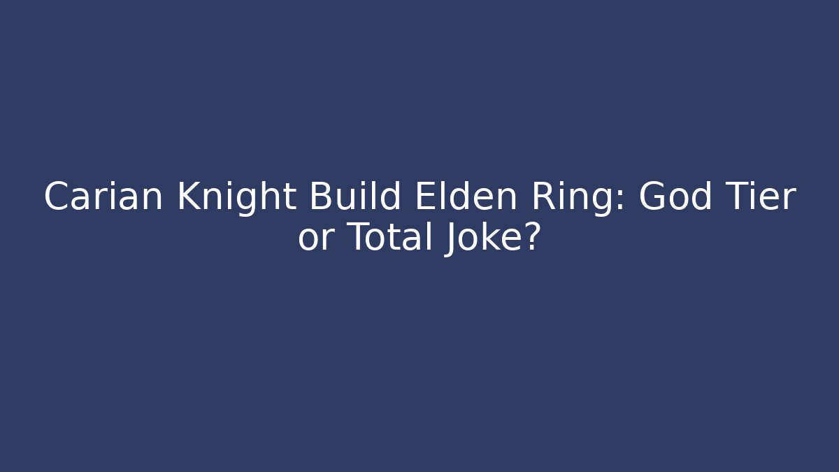 Carian Knight Build Elden Ring: God Tier or Total Joke?
