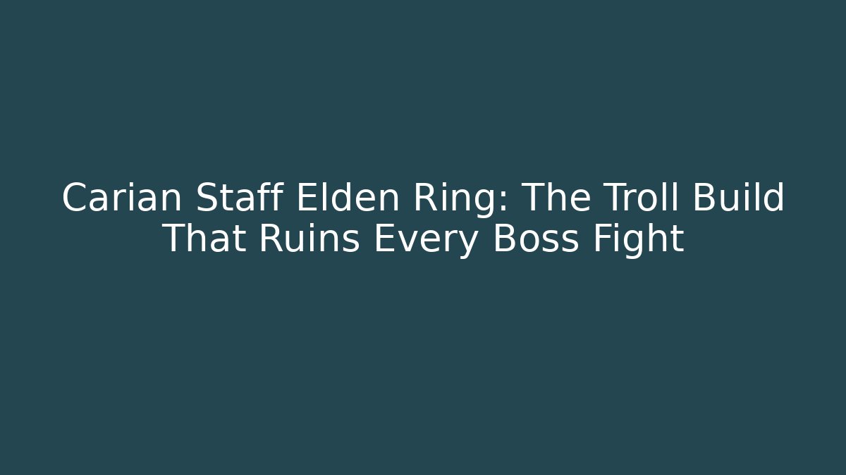 Carian Staff Elden Ring: The Troll Build That Ruins Every Boss Fight
