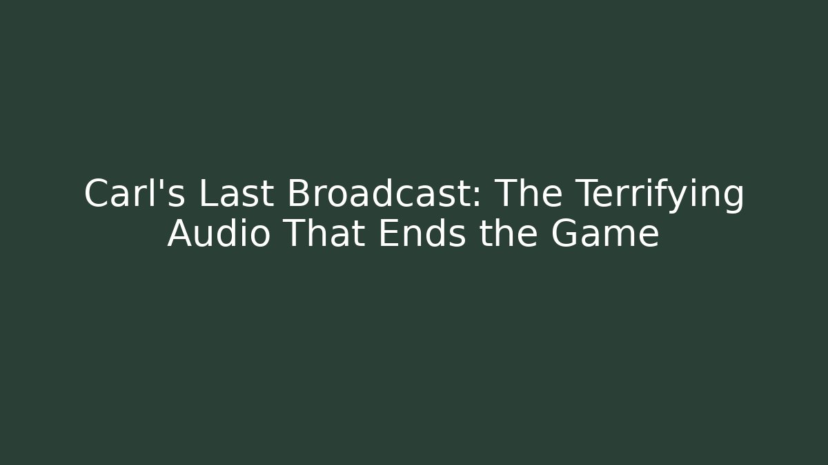 Carl's Last Broadcast: The Terrifying Audio That Ends the Game