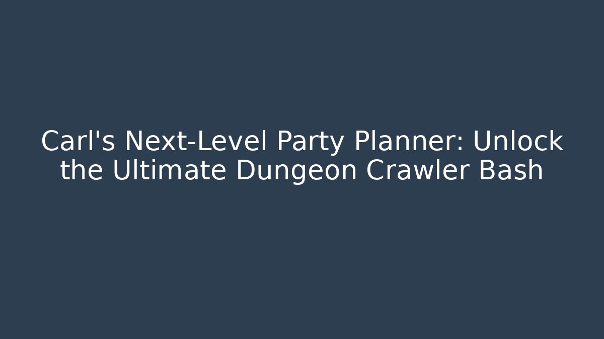 Carl's Next-Level Party Planner: Unlock the Ultimate Dungeon Crawler Bash