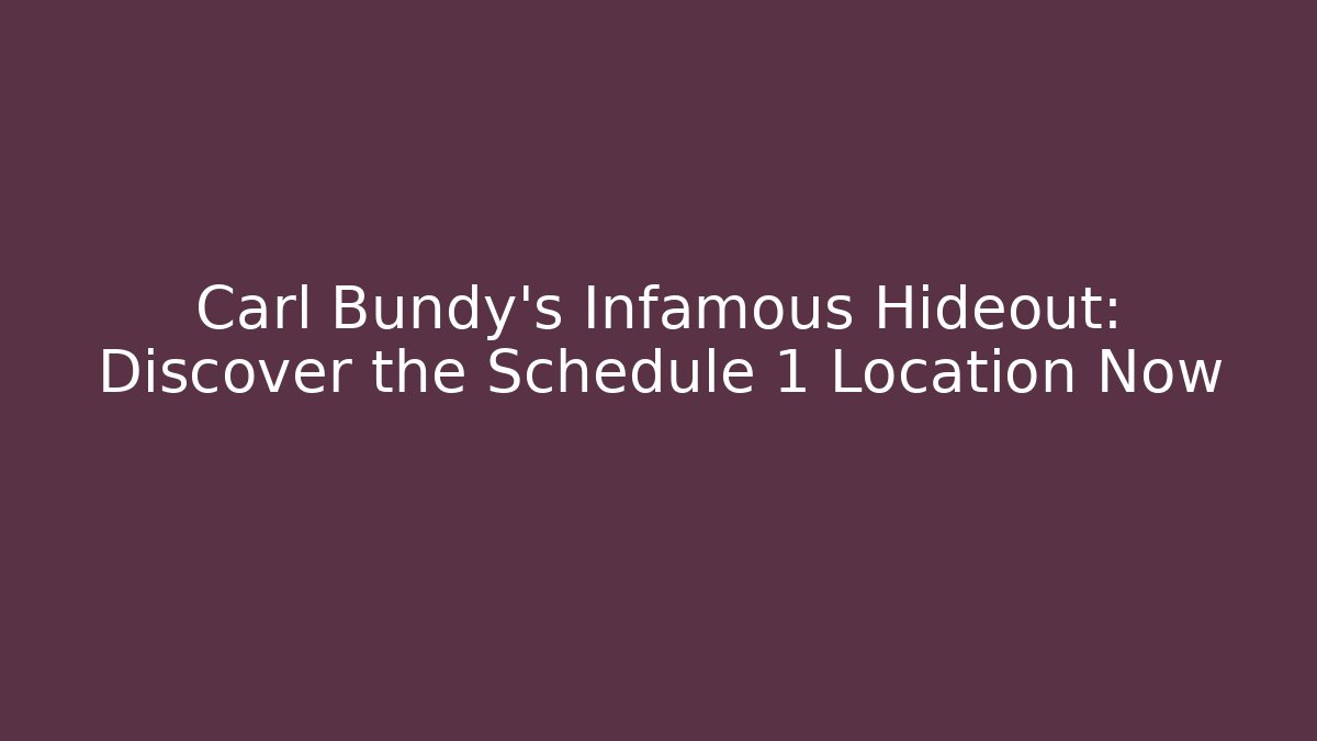 Carl Bundy's Infamous Hideout: Discover the Schedule 1 Location Now