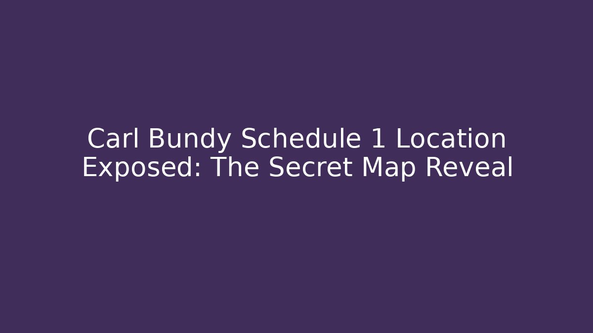 Carl Bundy Schedule 1 Location Exposed: The Secret Map Reveal