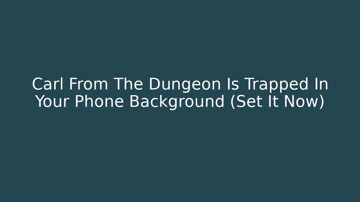 Carl From The Dungeon Is Trapped In Your Phone Background (Set It Now)