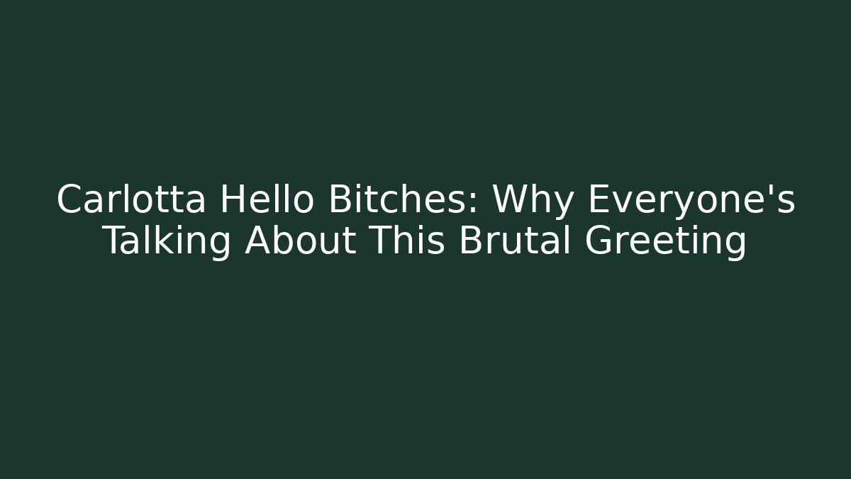 Carlotta Hello Bitches: Why Everyone's Talking About This Brutal Greeting