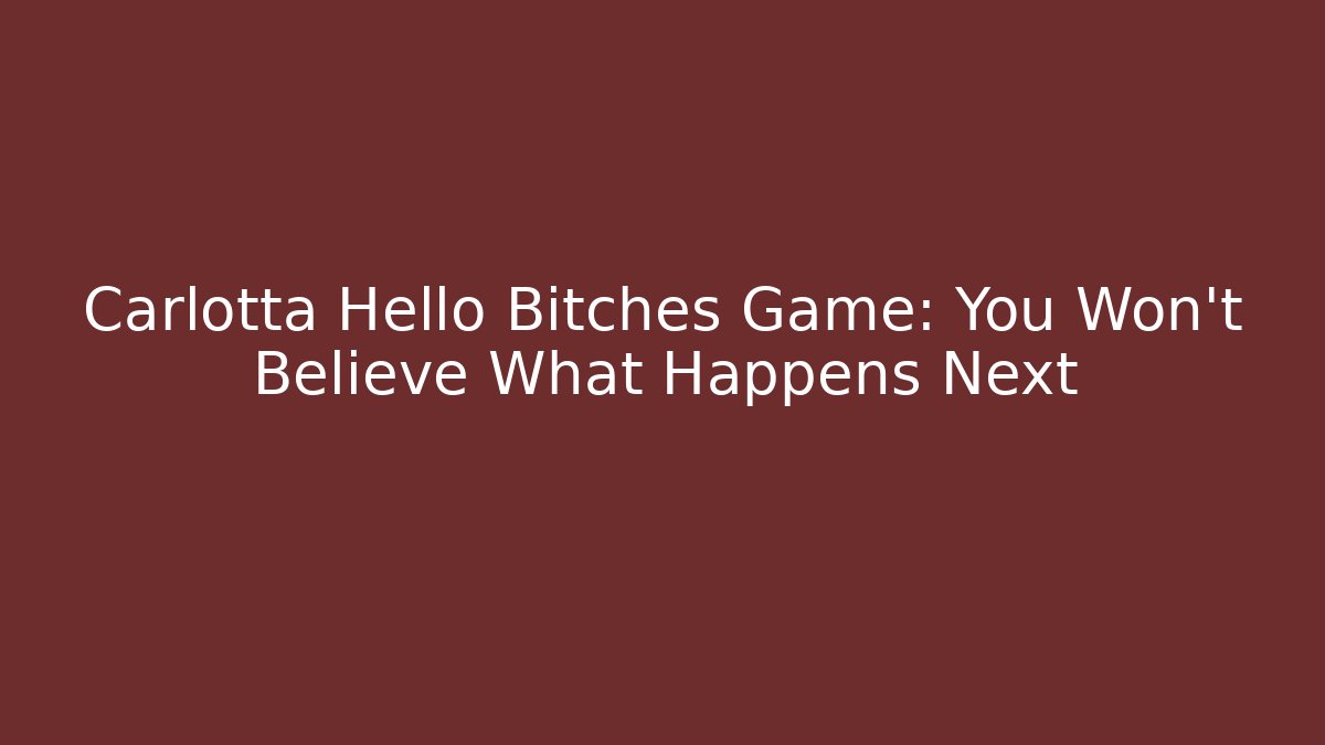 Carlotta Hello Bitches Game: You Won't Believe What Happens Next