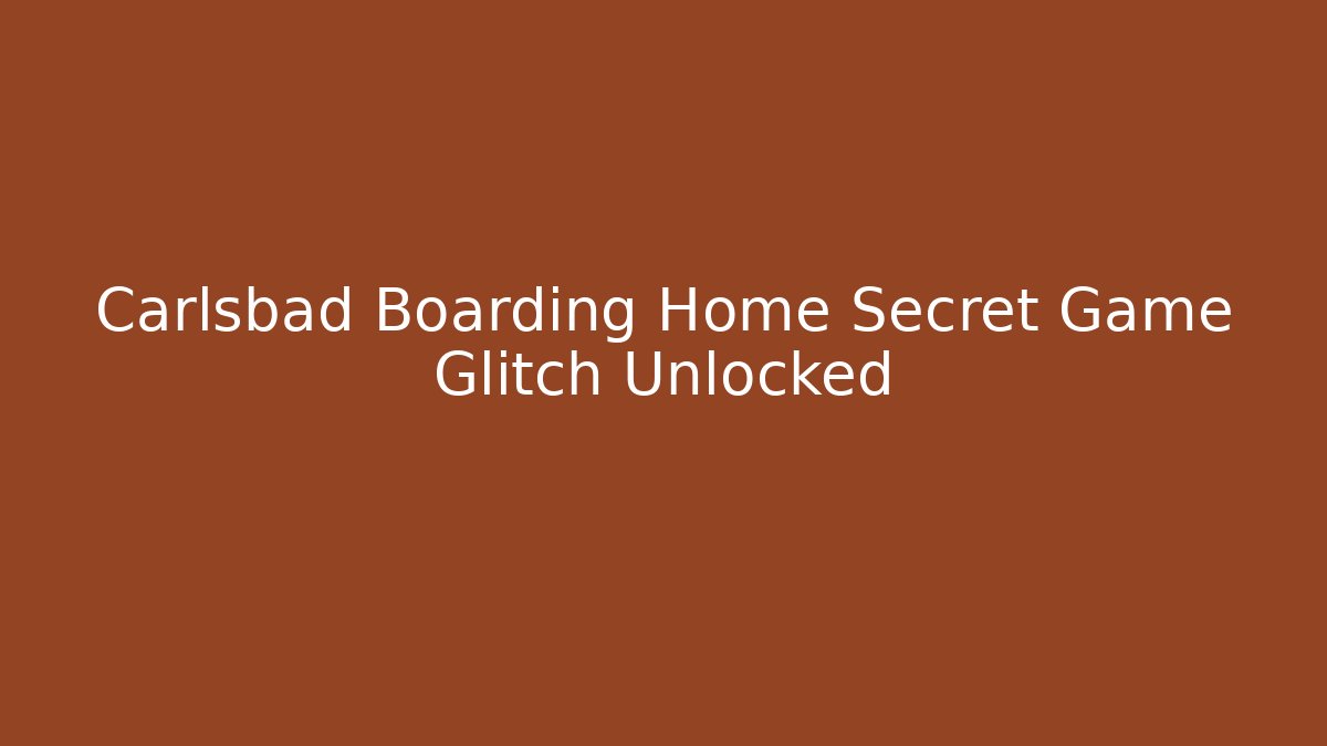 Carlsbad Boarding Home Secret Game Glitch Unlocked