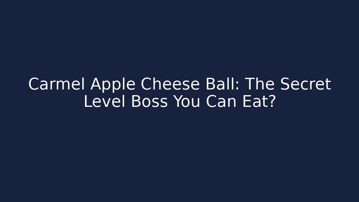 Carmel Apple Cheese Ball: The Secret Level Boss You Can Eat?