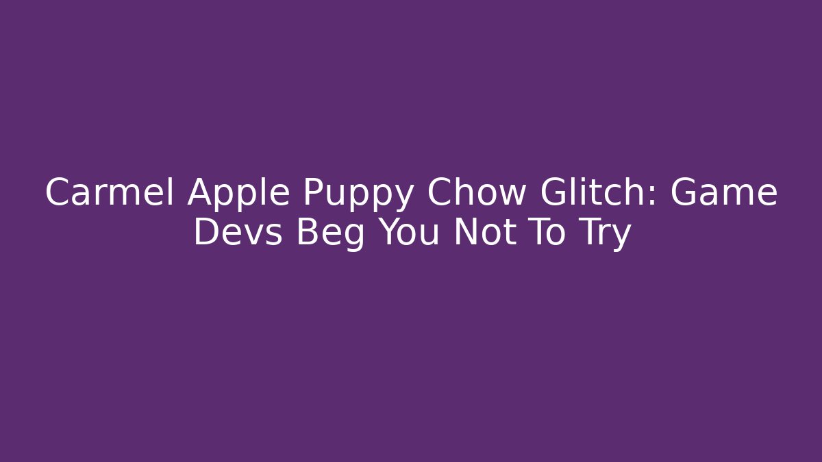 Carmel Apple Puppy Chow Glitch: Game Devs Beg You Not To Try