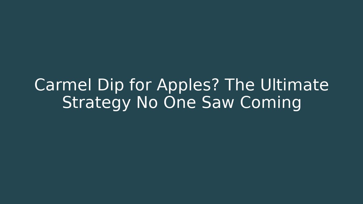 Carmel Dip for Apples? The Ultimate Strategy No One Saw Coming