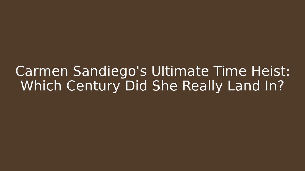 Carmen Sandiego’s Ultimate Time Heist: Which Century Did She Really Land In?