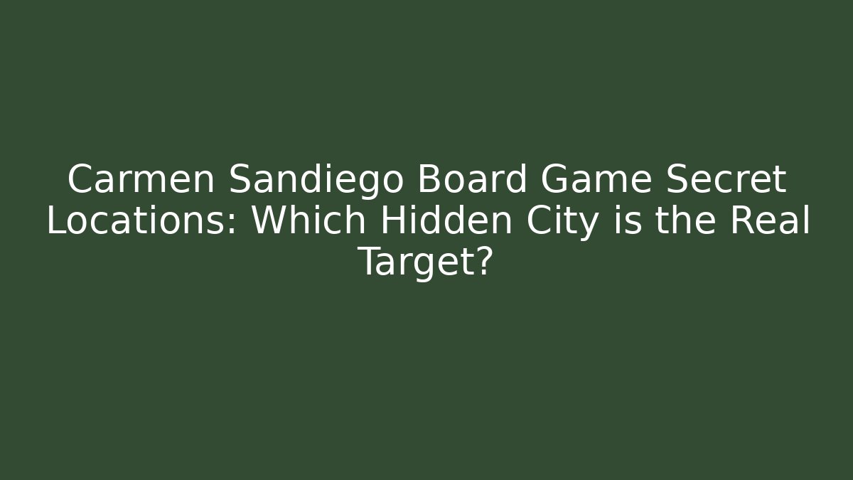Carmen Sandiego Board Game Secret Locations: Which Hidden City is the Real Target? - Critter Realm