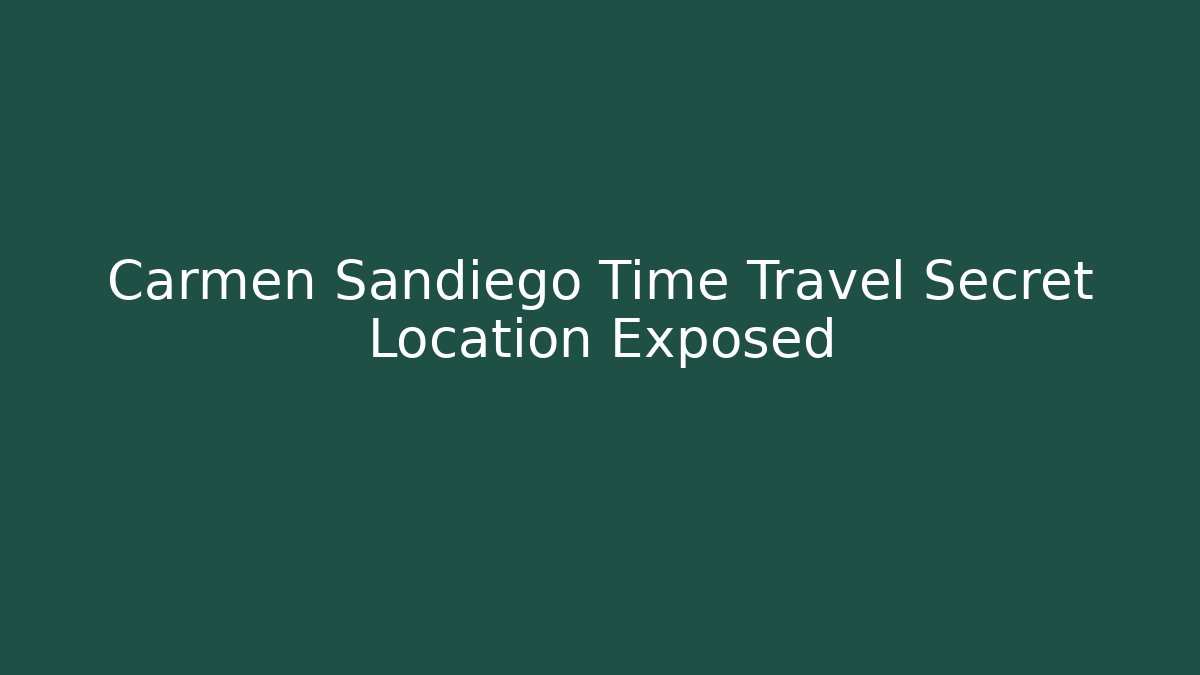 Carmen Sandiego Time Travel Secret Location Exposed