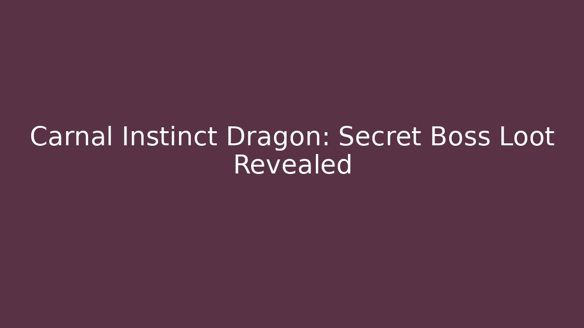 Carnal Instinct Dragon: Secret Boss Loot Revealed