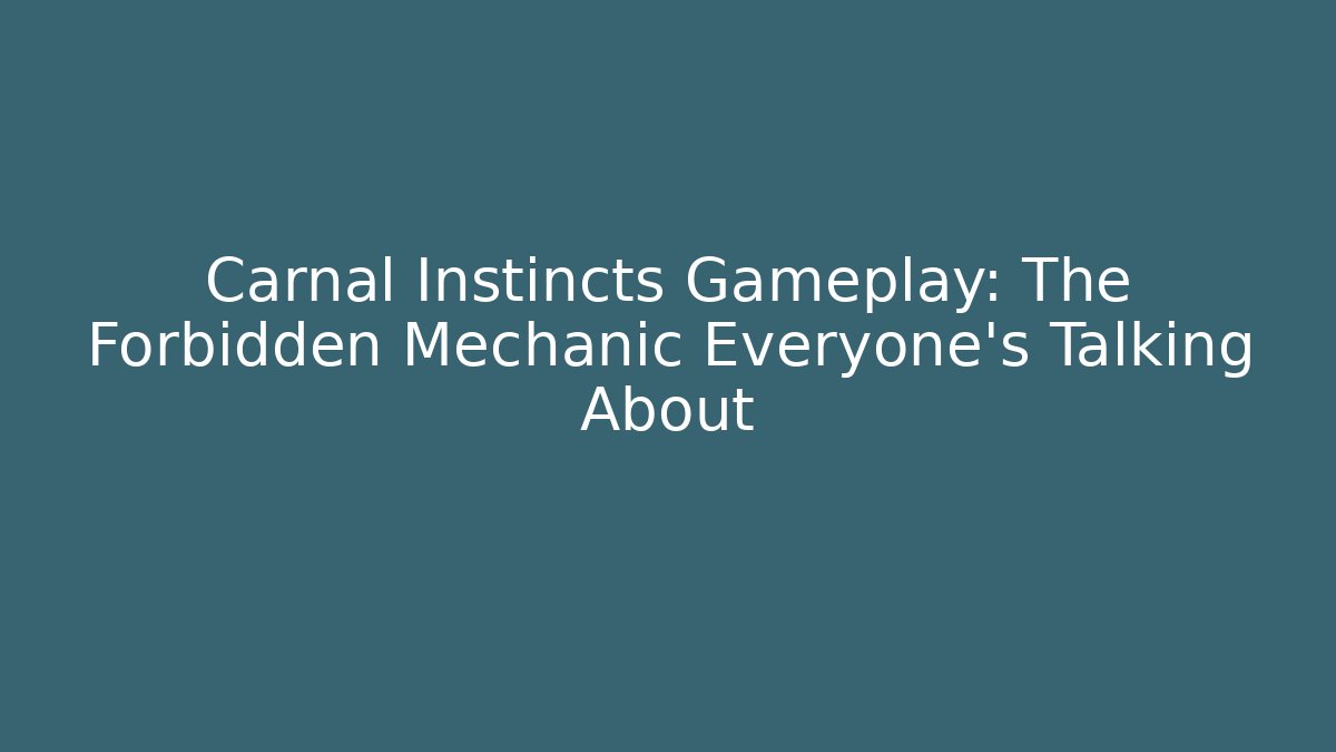 Carnal Instincts Gameplay: The Forbidden Mechanic Everyone’s Talking About