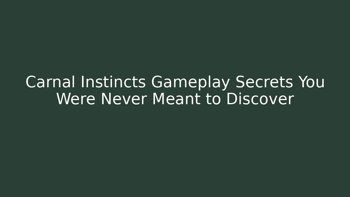 Carnal Instincts Gameplay Secrets You Were Never Meant to Discover