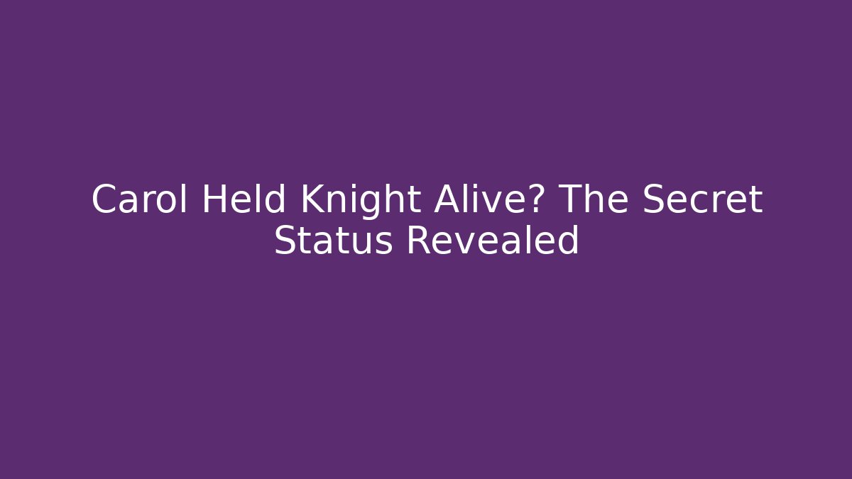 Carol Held Knight Alive? The Secret Status Revealed