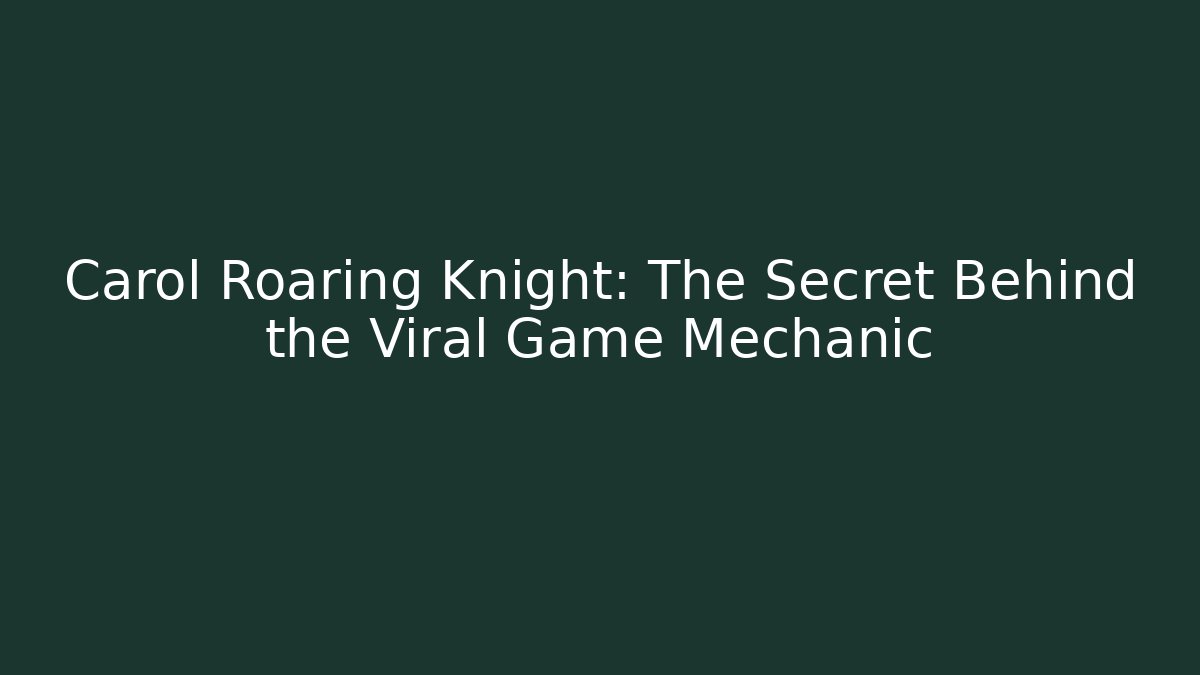Carol Roaring Knight: The Secret Behind the Viral Game Mechanic