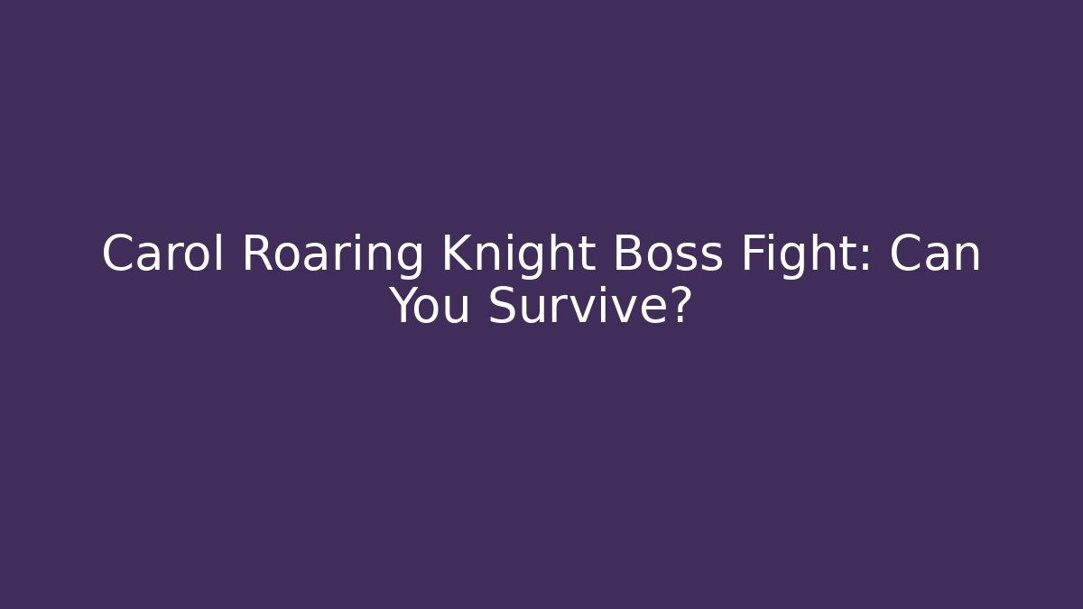 Carol Roaring Knight Boss Fight: Can You Survive?