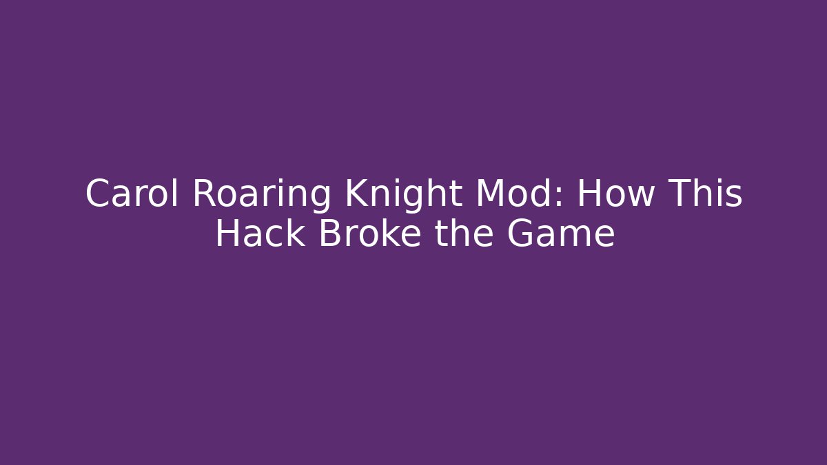Carol Roaring Knight Mod: How This Hack Broke the Game