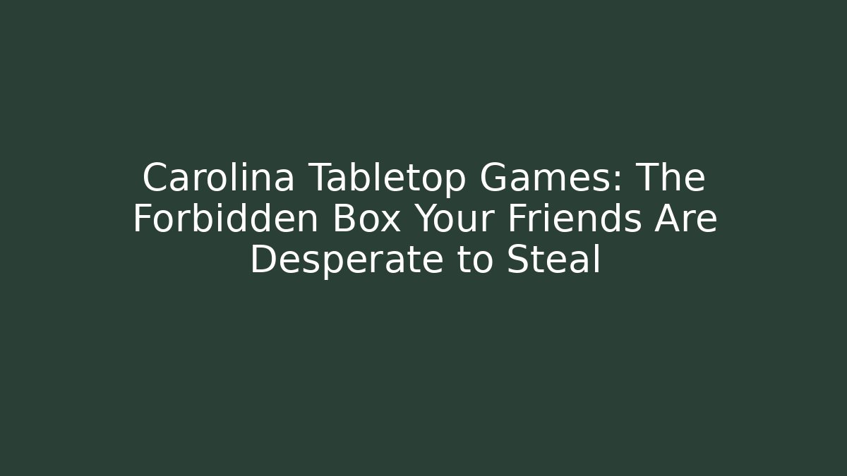 Carolina Tabletop Games: The Forbidden Box Your Friends Are Desperate to Steal