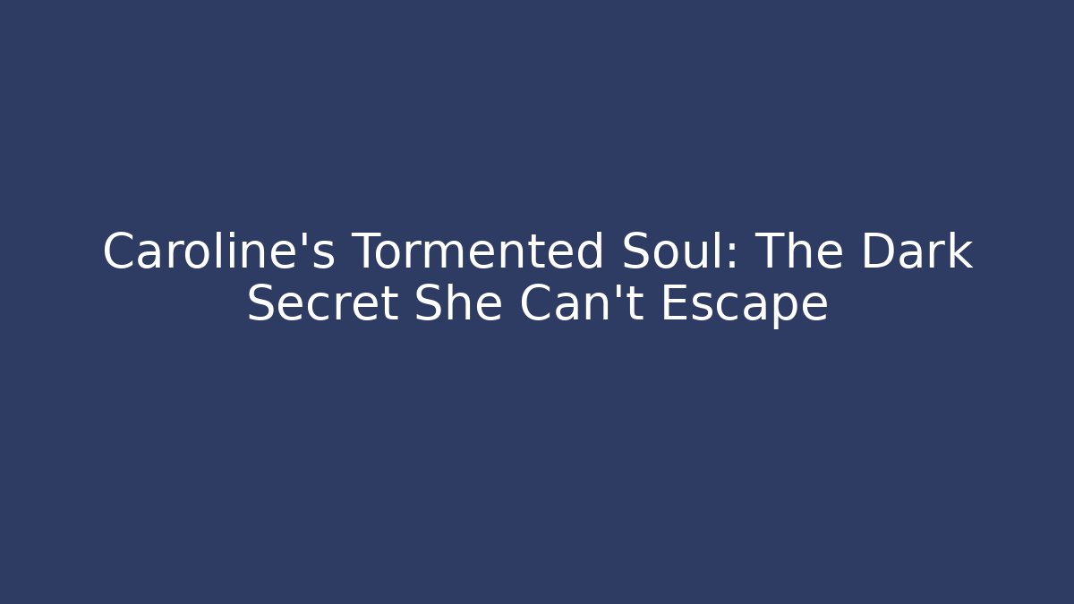 Caroline's Tormented Soul: The Dark Secret She Can't Escape