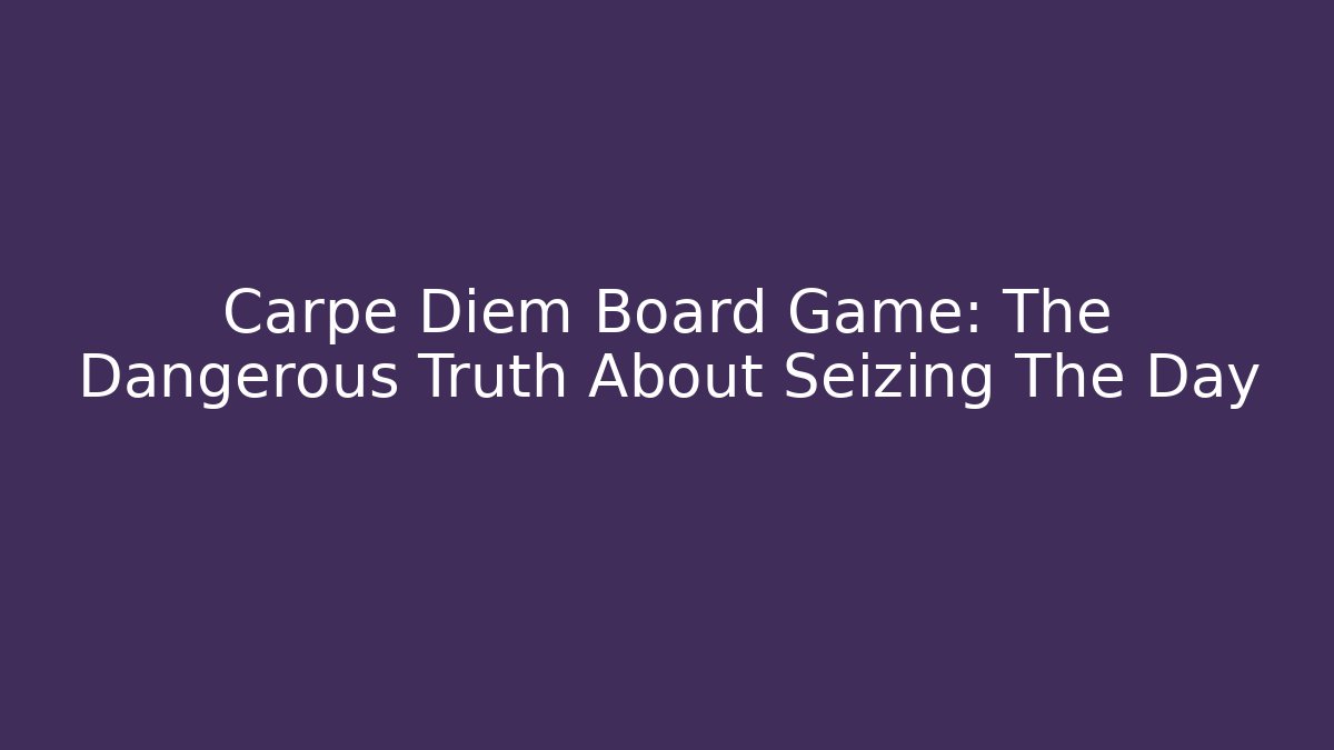 Carpe Diem Board Game: The Dangerous Truth About Seizing The Day