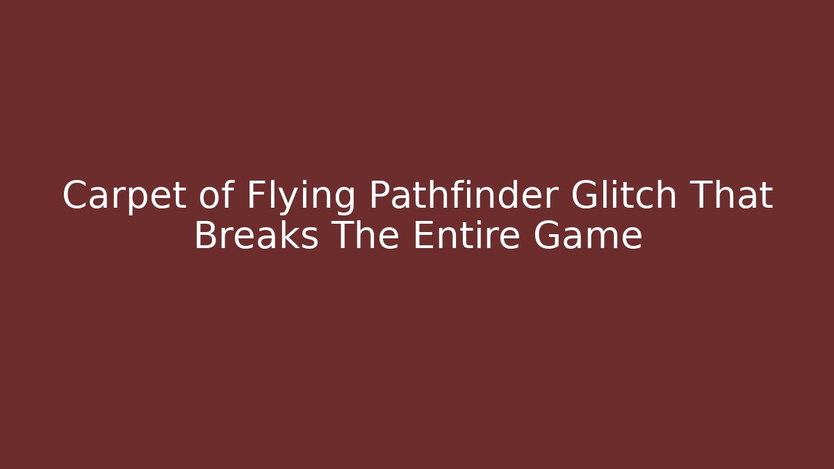 Carpet of Flying Pathfinder Glitch That Breaks The Entire Game