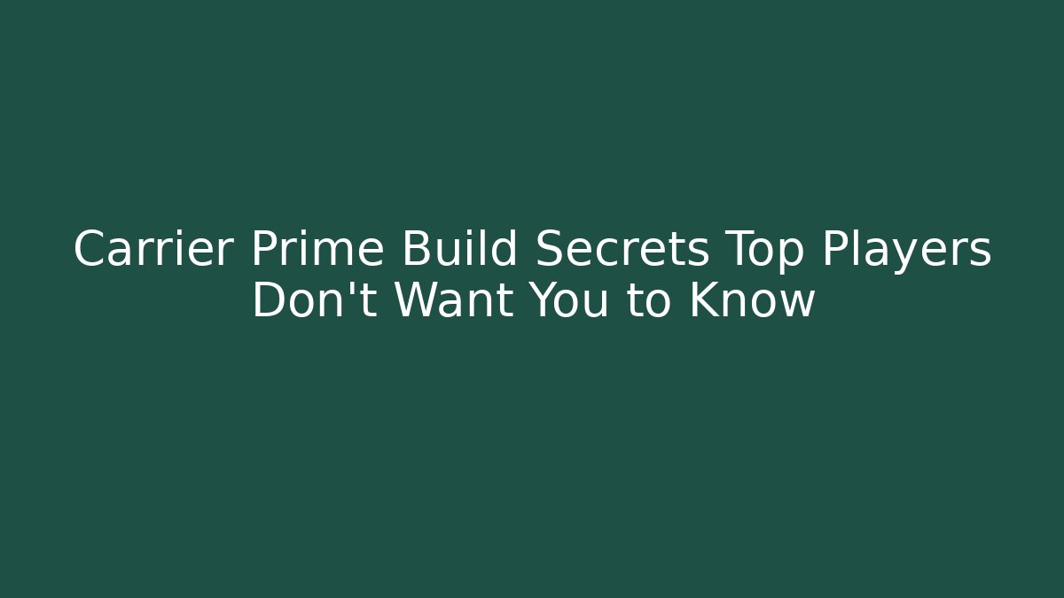 Carrier Prime Build Secrets Top Players Don’t Want You to Know