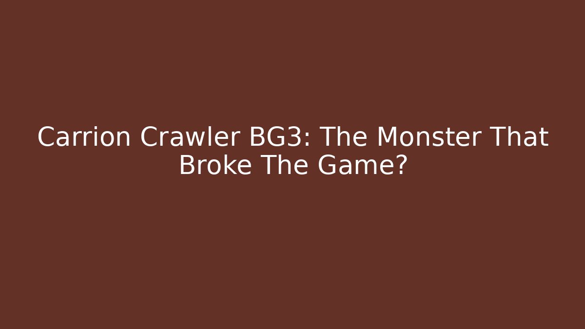 Carrion Crawler BG3: The Monster That Broke The Game?
