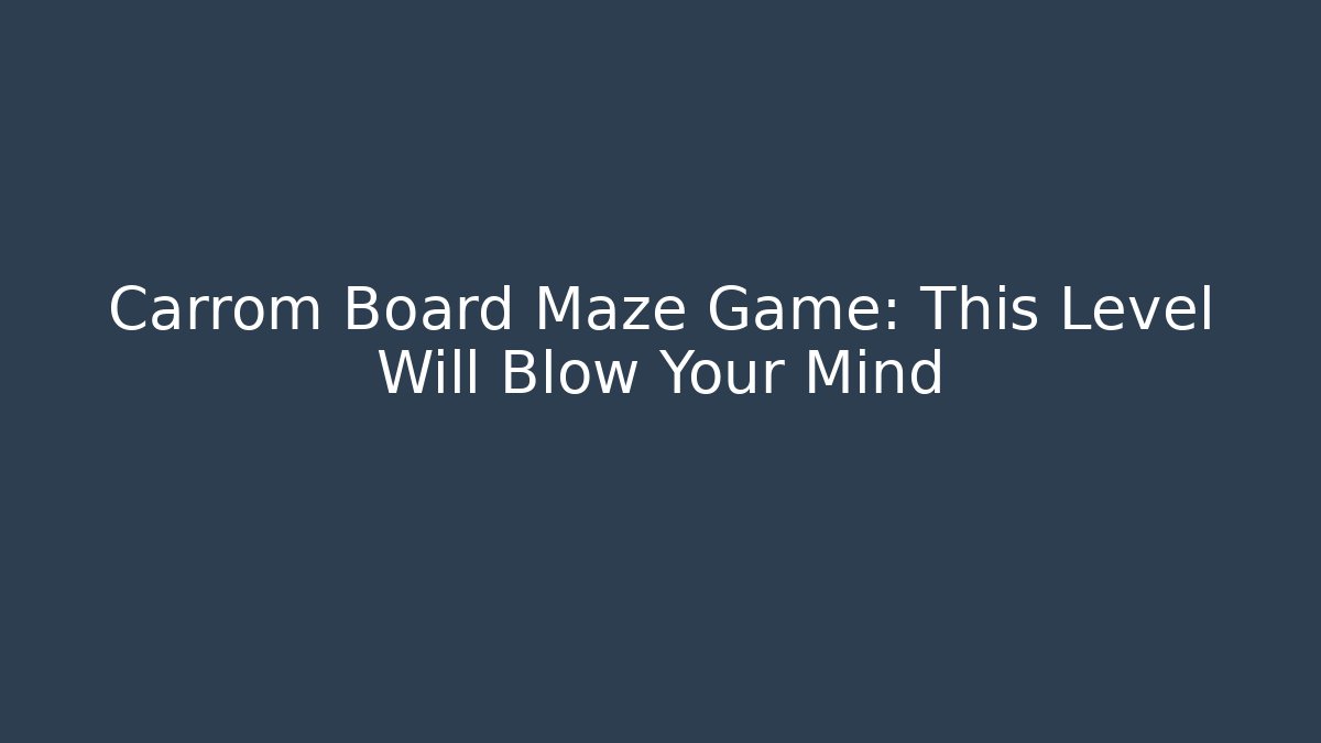 Carrom Board Maze Game: This Level Will Blow Your Mind